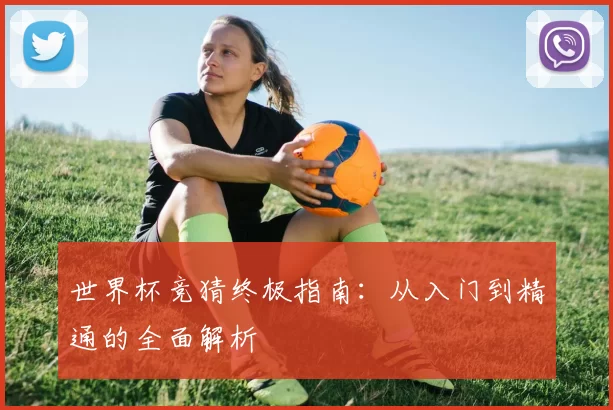 世界杯竞猜终极指南：从入门到精通的全面解析