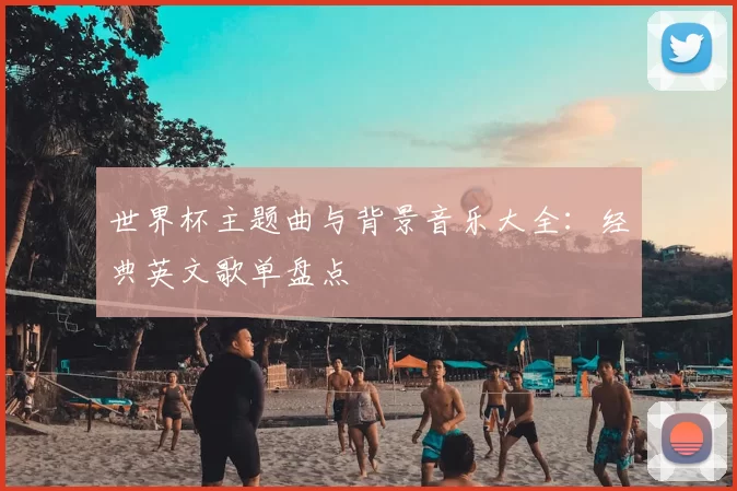 世界杯主题曲与背景音乐大全:经典英文歌单盘点