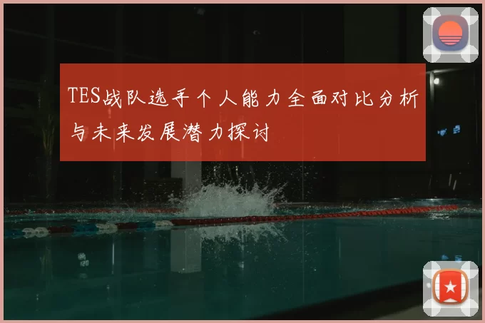 TES战队选手个人能力全面对比分析与未来发展潜力探讨