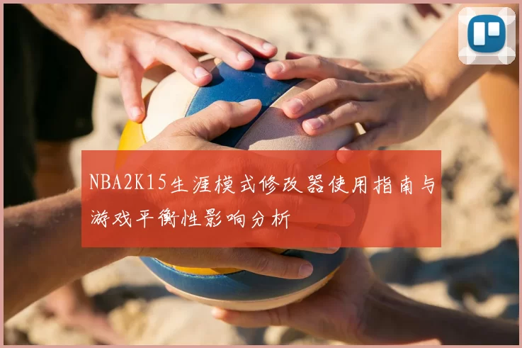 NBA2K15生涯模式修改器使用指南与游戏平衡性影响分析