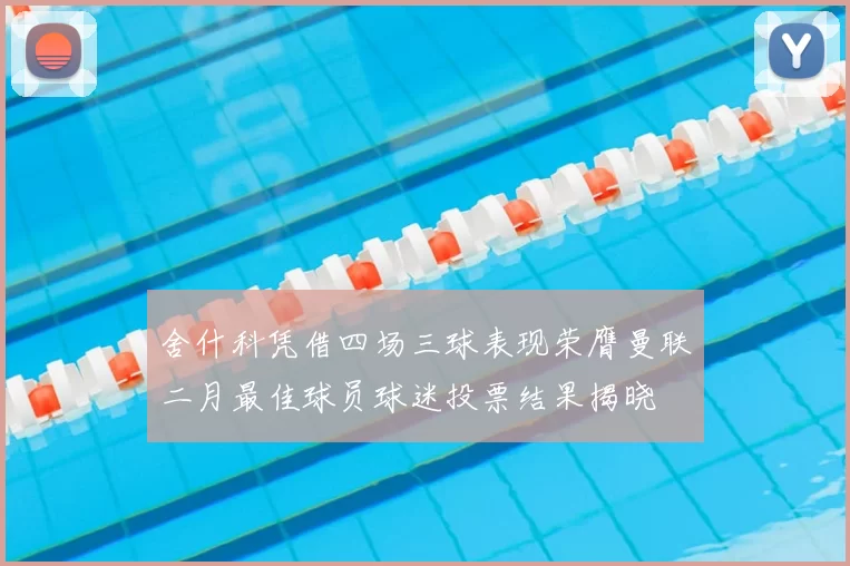 舍什科凭借四场三球表现荣膺曼联二月最佳球员球迷投票结果揭晓