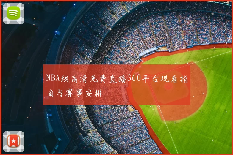 NBA线高清免费直播360平台观看指南与赛事安排
