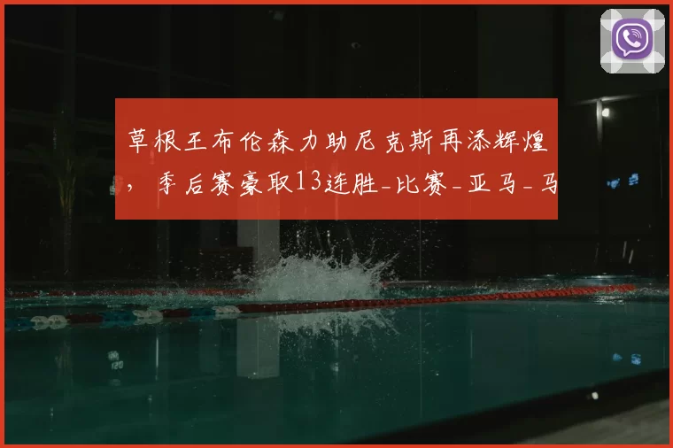 草根王布伦森力助尼克斯再添辉煌,季后赛豪取13连胜_比赛_亚马_马刺