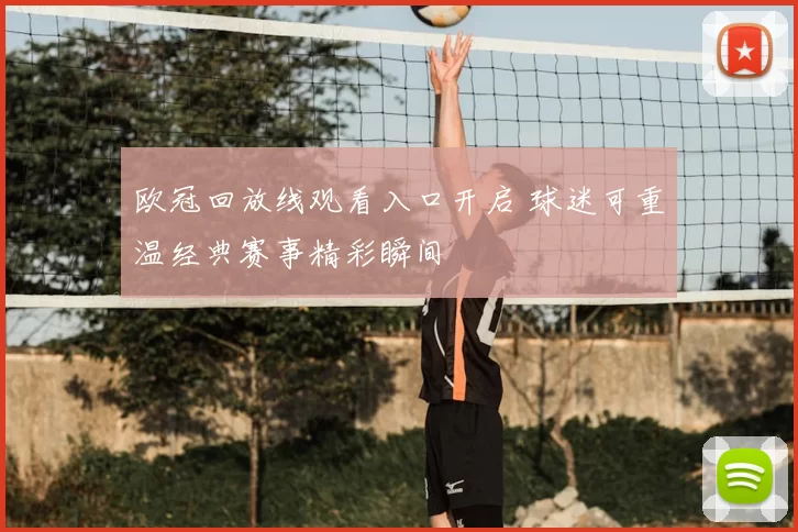欧冠回放线观看入口开启 球迷可重温经典赛事精彩瞬间