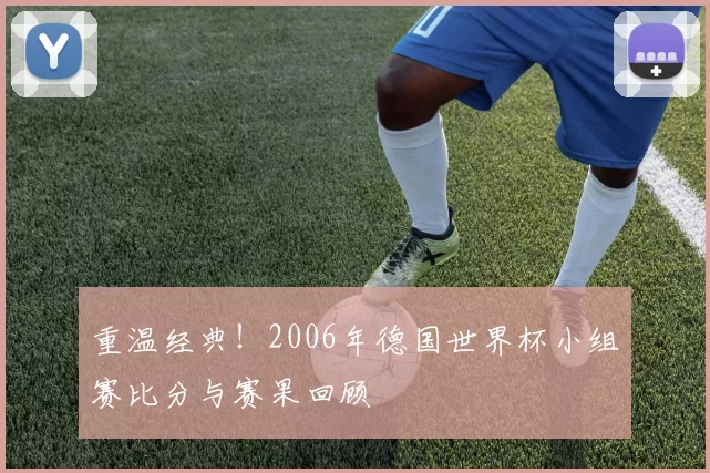 重温经典！2006年德国世界杯小组赛比分与赛果回顾