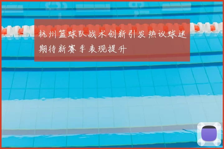 杭州篮球队战术创新引发热议球迷期待新赛季表现提升