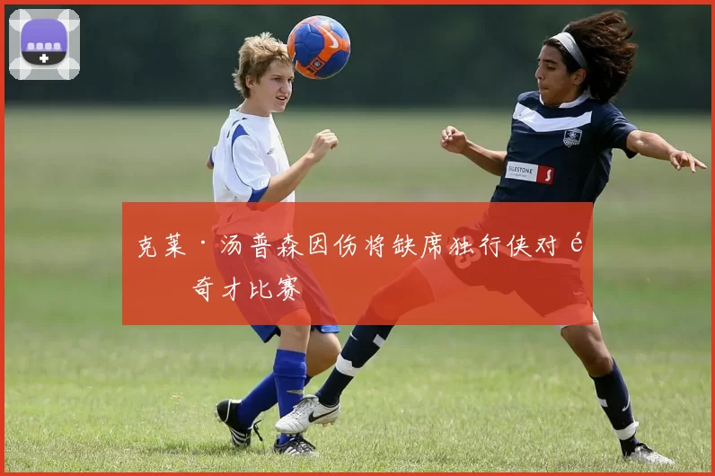 克莱·汤普森因伤将缺席独行侠对阵奇才比赛