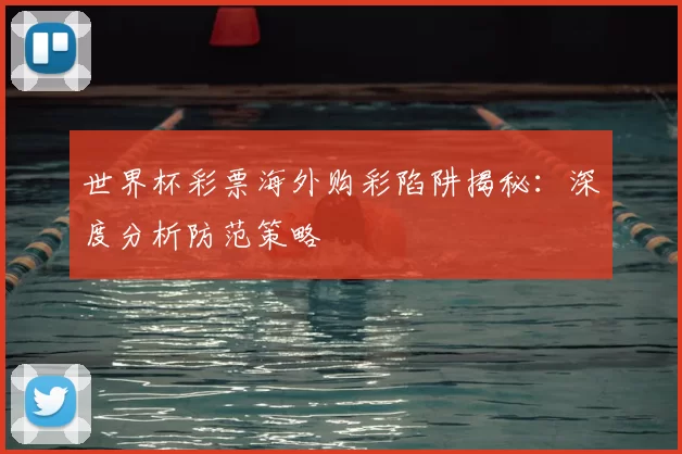 世界杯彩票海外购彩陷阱揭秘：深度分析防范策略