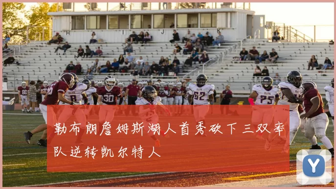 勒布朗詹姆斯湖人首秀砍下三双率队逆转凯尔特人