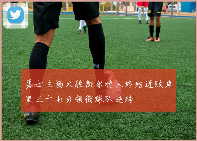 勇士主场大胜凯尔特人终结连败库里三十七分领衔球队逆转