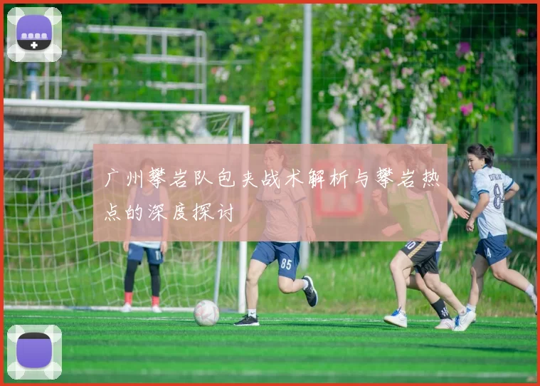 广州攀岩队包夹战术解析与攀岩热点的深度探讨