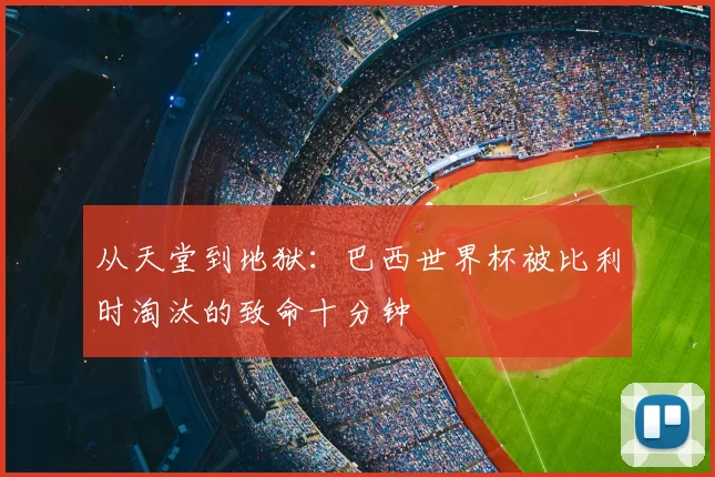 从天堂到地狱：巴西世界杯被比利时淘汰的致命十分钟