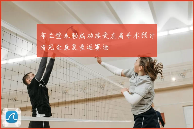 布兰登米勒成功接受左肩手术预计将完全康复重返赛场