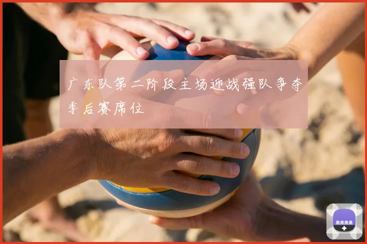 广东队第二阶段主场迎战强队争夺季后赛席位