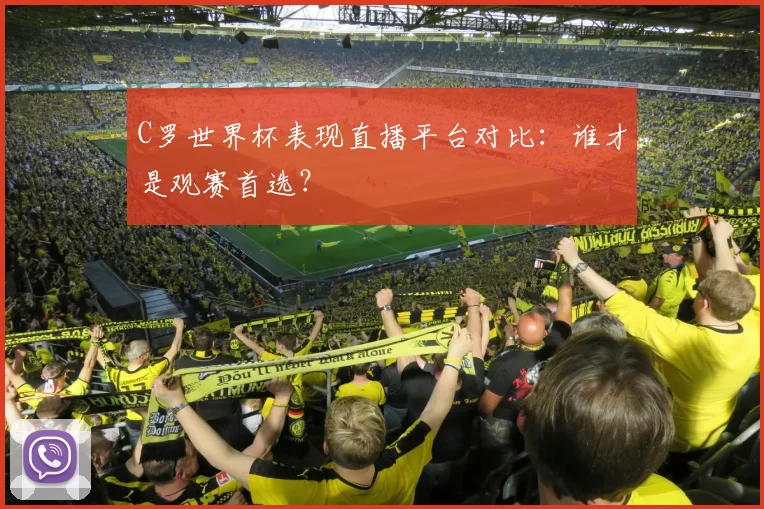 C罗世界杯表现直播平台对比:谁才是观赛首选?
