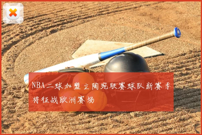 NBA二球加盟立陶宛联赛球队新赛季将征战欧洲赛场