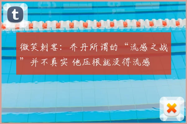 微笑刺客：乔丹所谓的“流感之战”并不真实 他压根就没得流感