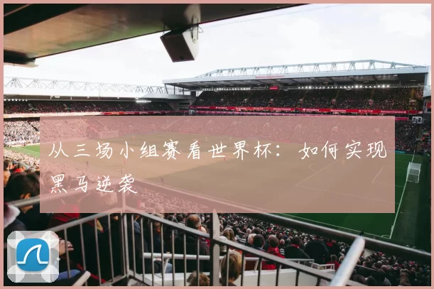 从三场小组赛看世界杯：如何实现黑马逆袭