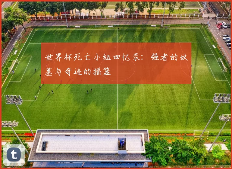 世界杯死亡小组回忆录:强者的坟墓与奇迹的摇篮