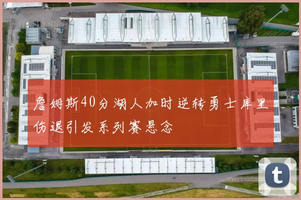 詹姆斯40分湖人加时逆转勇士库里伤退引发系列赛悬念