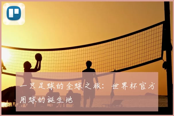 一只足球的全球之旅：世界杯官方用球的诞生地