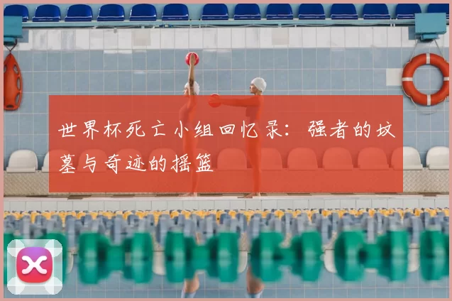 世界杯死亡小组回忆录:强者的坟墓与奇迹的摇篮