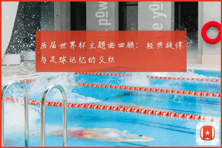 历届世界杯主题曲回顾：经典旋律与足球记忆的交织