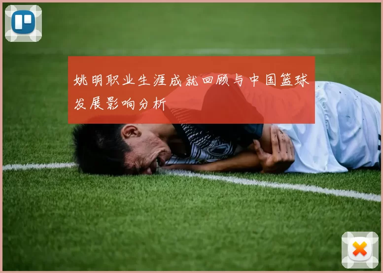 姚明职业生涯成就回顾与中国篮球发展影响分析