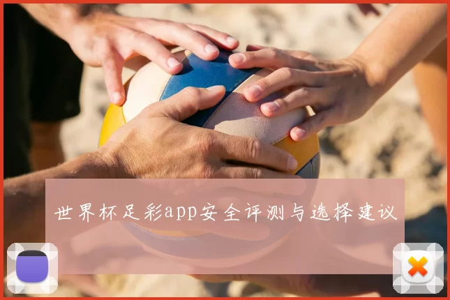 世界杯足彩app安全评测与选择建议