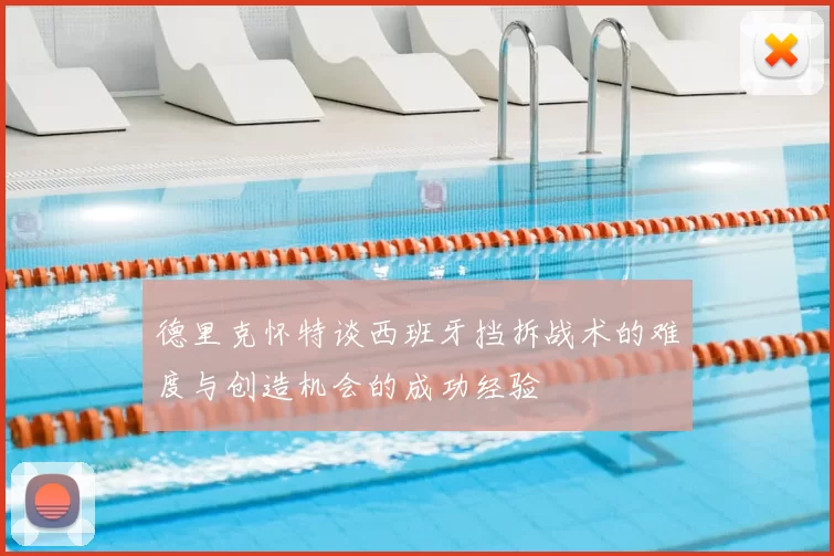 德里克怀特谈西班牙挡拆战术的难度与创造机会的成功经验