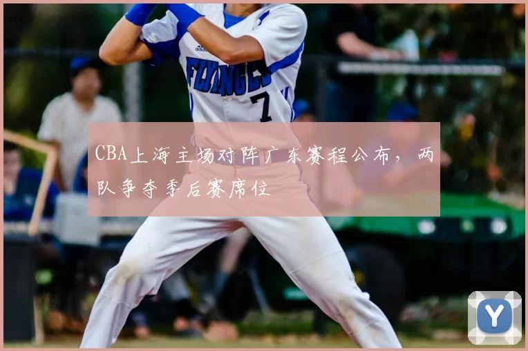 CBA上海主场对阵广东赛程公布，两队争夺季后赛席位