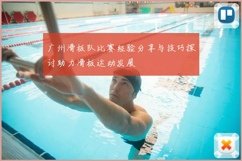 广州滑板队比赛经验分享与技巧探讨助力滑板运动发展
