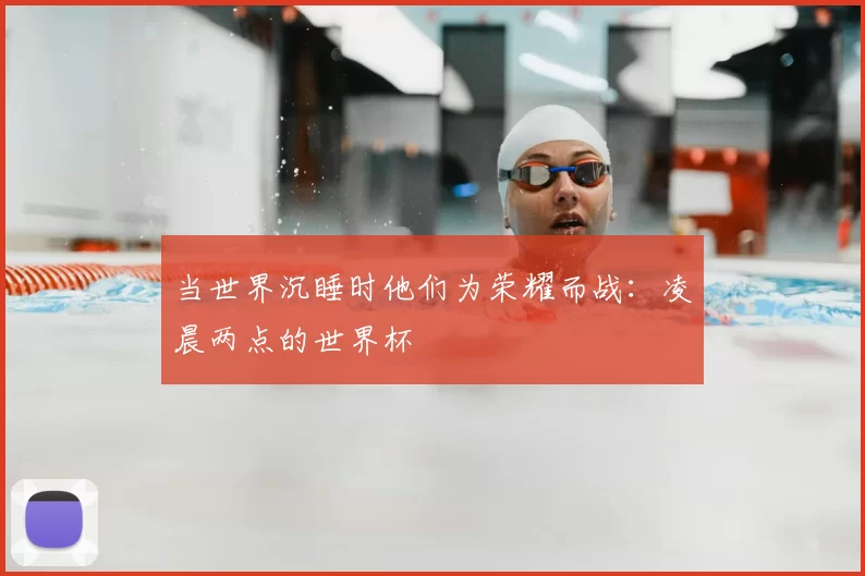 当世界沉睡时他们为荣耀而战：凌晨两点的世界杯