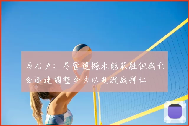 马尤卢:尽管遗憾未能获胜但我们会迅速调整全力以赴迎战拜仁