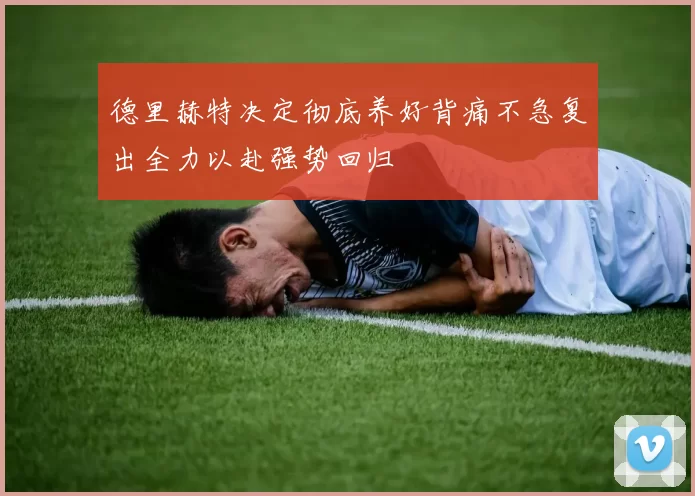 德里赫特决定彻底养好背痛不急复出全力以赴强势回归