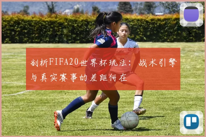 剖析FIFA20世界杯玩法:战术引擎与真实赛事的差距何在