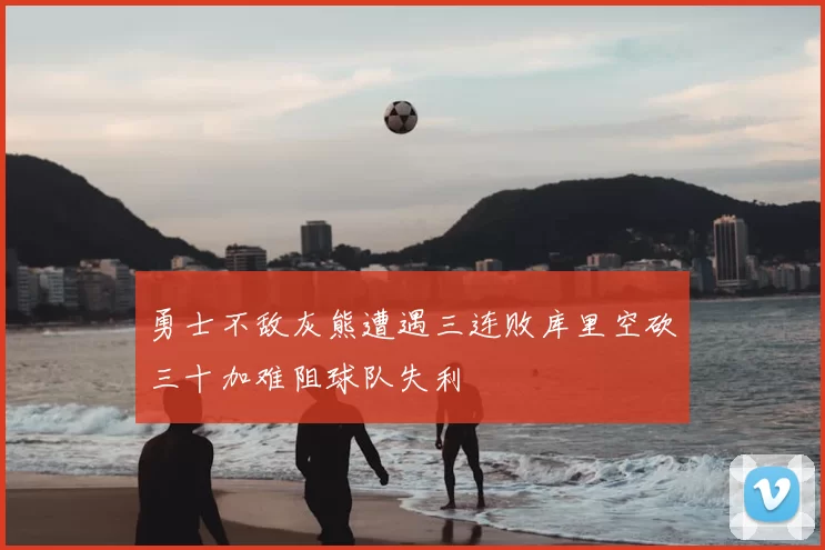 勇士不敌灰熊遭遇三连败库里空砍三十加难阻球队失利