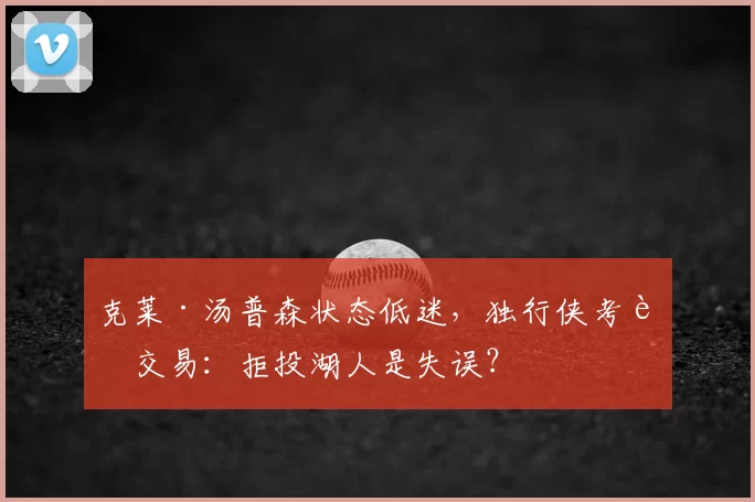 克莱·汤普森状态低迷，独行侠考虑交易：拒投湖人是失误？