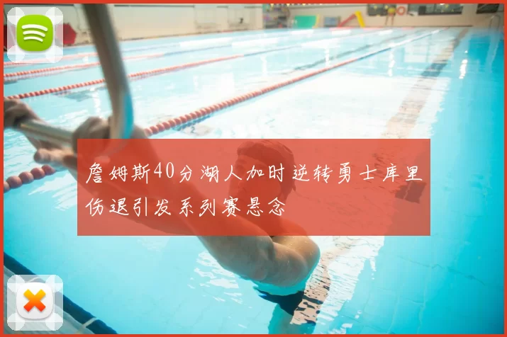 詹姆斯40分湖人加时逆转勇士库里伤退引发系列赛悬念