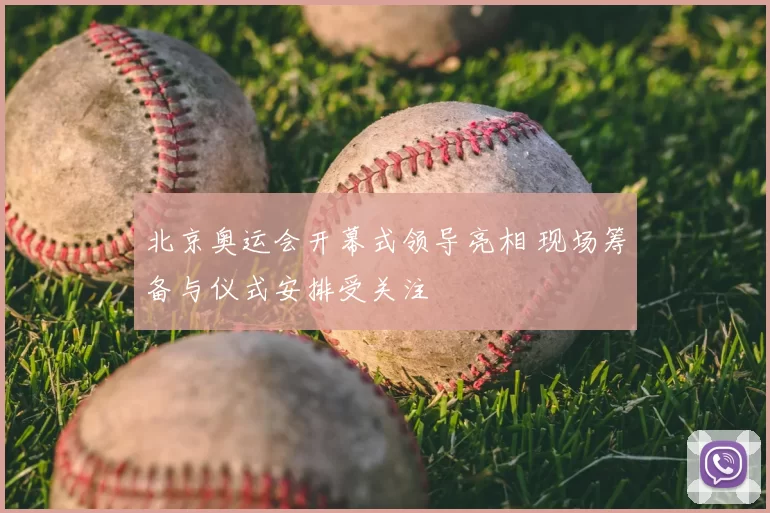 北京奥运会开幕式领导亮相 现场筹备与仪式安排受关注