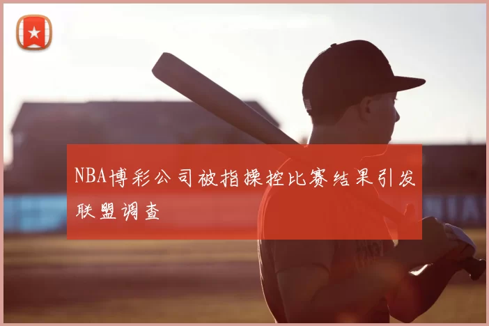 NBA博彩公司被指操控比赛结果引发联盟调查