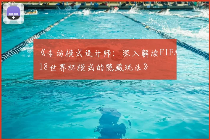《专访模式设计师:深入解读FIFA 18世界杯模式的隐藏玩法》