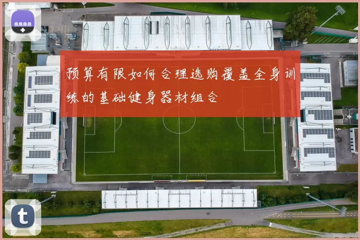 预算有限如何合理选购覆盖全身训练的基础健身器材组合