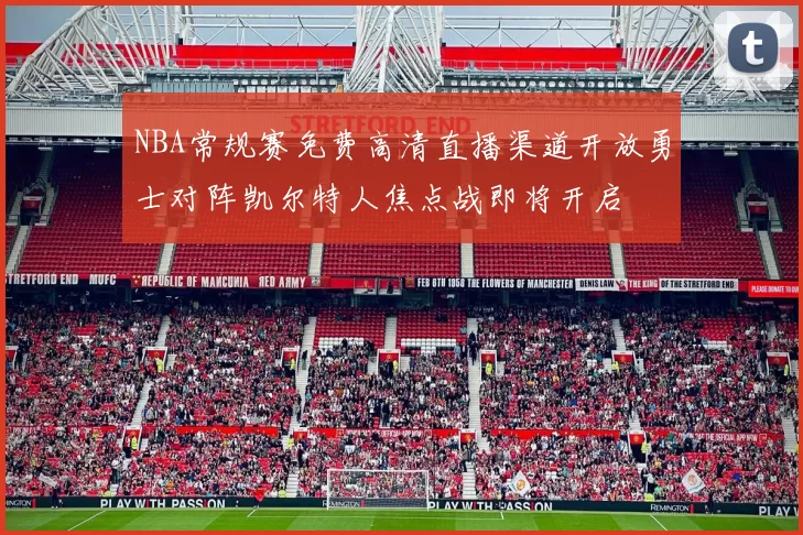 NBA常规赛免费高清直播渠道开放勇士对阵凯尔特人焦点战即将开启