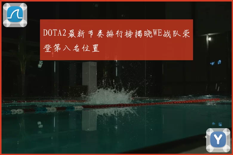 DOTA2最新节奏排行榜揭晓WE战队荣登第八名位置