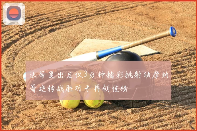 法蒂复出后仅3分钟精彩挑射助摩纳哥逆转战胜对手再创佳绩
