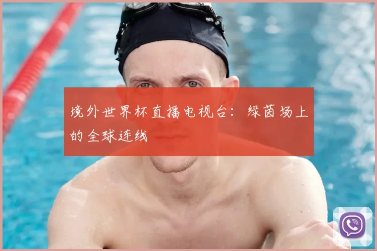 境外世界杯直播电视台：绿茵场上的全球连线