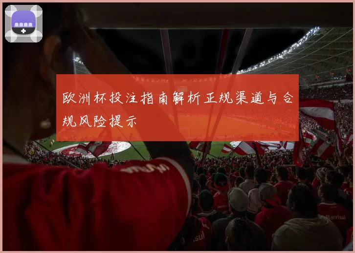 欧洲杯投注指南解析正规渠道与合规风险提示