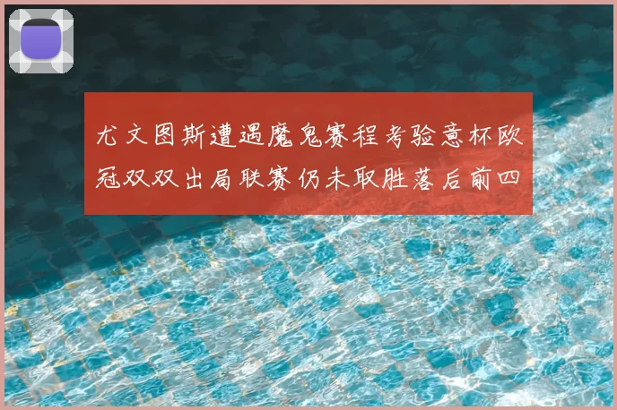 尤文图斯遭遇魔鬼赛程考验意杯欧冠双双出局联赛仍未取胜落后前四四分