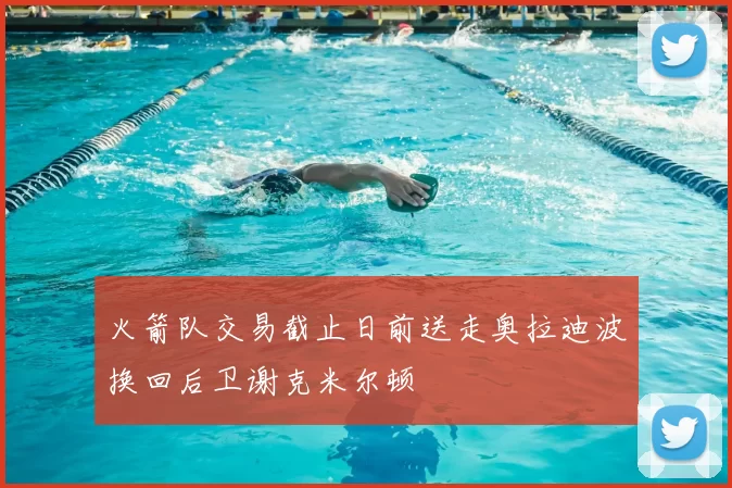 火箭队交易截止日前送走奥拉迪波换回后卫谢克米尔顿